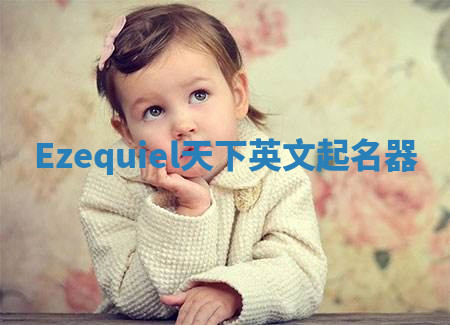 Ezequiel天下英文起名器 Ezequiel天下英文起名器