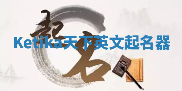Ketika天下英文起名器 Ketika天下英文起名器