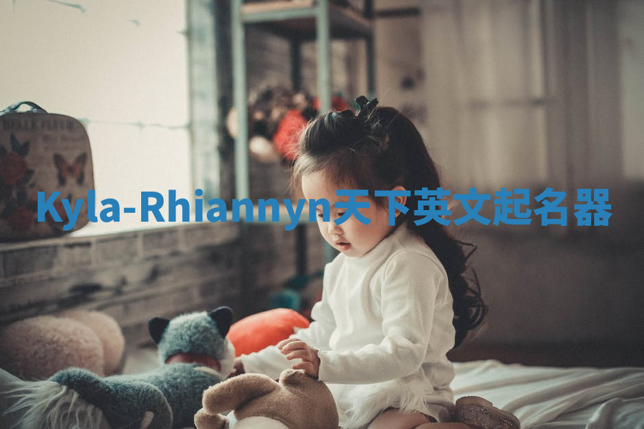 Kyla-Rhiannyn天下英文起名器 Kyla-Rhiannyn天下英文起名器
