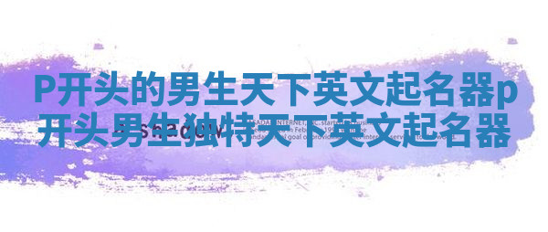 P开头的男生天下英文起名器_p开头男生独特天下英文起名器 P开头的男生天下英文起名器_p开头男生独特天下英文起名器
