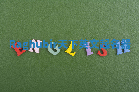 Raghubir天下英文起名器 Raghubir天下英文起名器