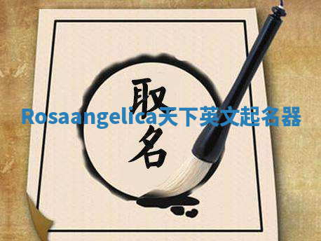 Rosaangelica天下英文起名器 Rosaangelica天下英文起名器