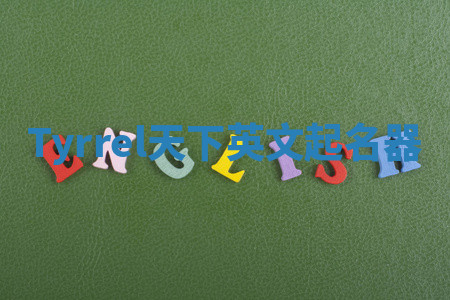 Tyrrel天下英文起名器 Tyrrel天下英文起名器