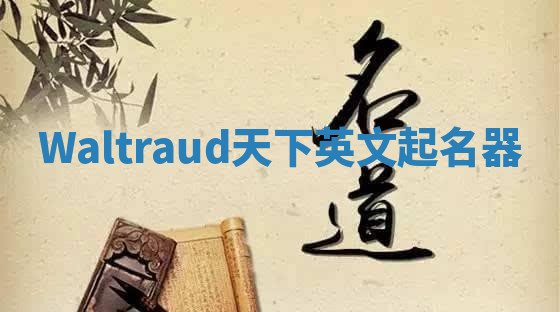 Waltraud天下英文起名器 Waltraud天下英文起名器
