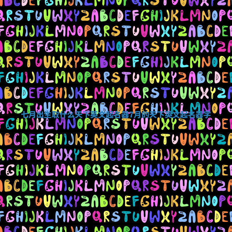 七月出生取什么天下英文起名器_7月的天下英文起名器字