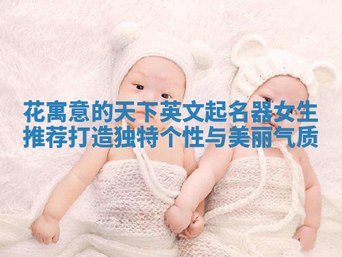 花寓意的天下英文起名器女生推荐打造独特个性与美丽气质 花寓意的天下英文起名器女生推荐打造独特个性与美丽气质
